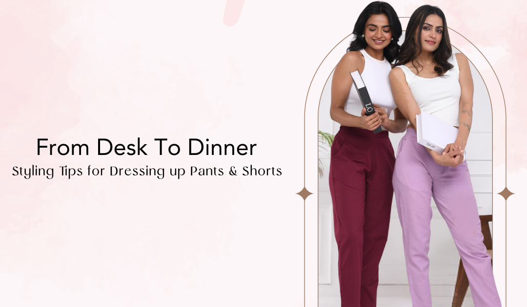 From Desk To Dinner: Styling Tips for Dressing up Pants and Shorts